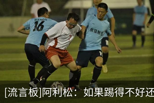 [流言板]阿利松：如果踢得不好还能赢，就会给我们带来信心的提升